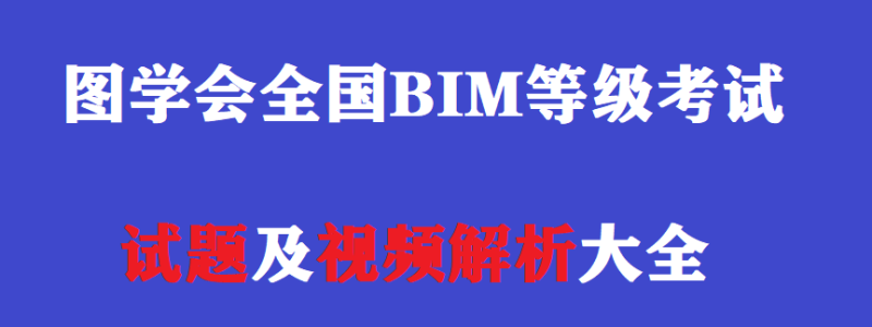 图学会全国BIM等级考试试题及视频解析大全免费下载